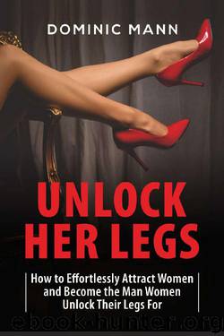 Attract Women: Unlock Her Legs: How to Effortlessly Attract Women and Become the Man Women Unlock Their Legs For (Dating Advice for Men to Attract Women) by Dominic Mann