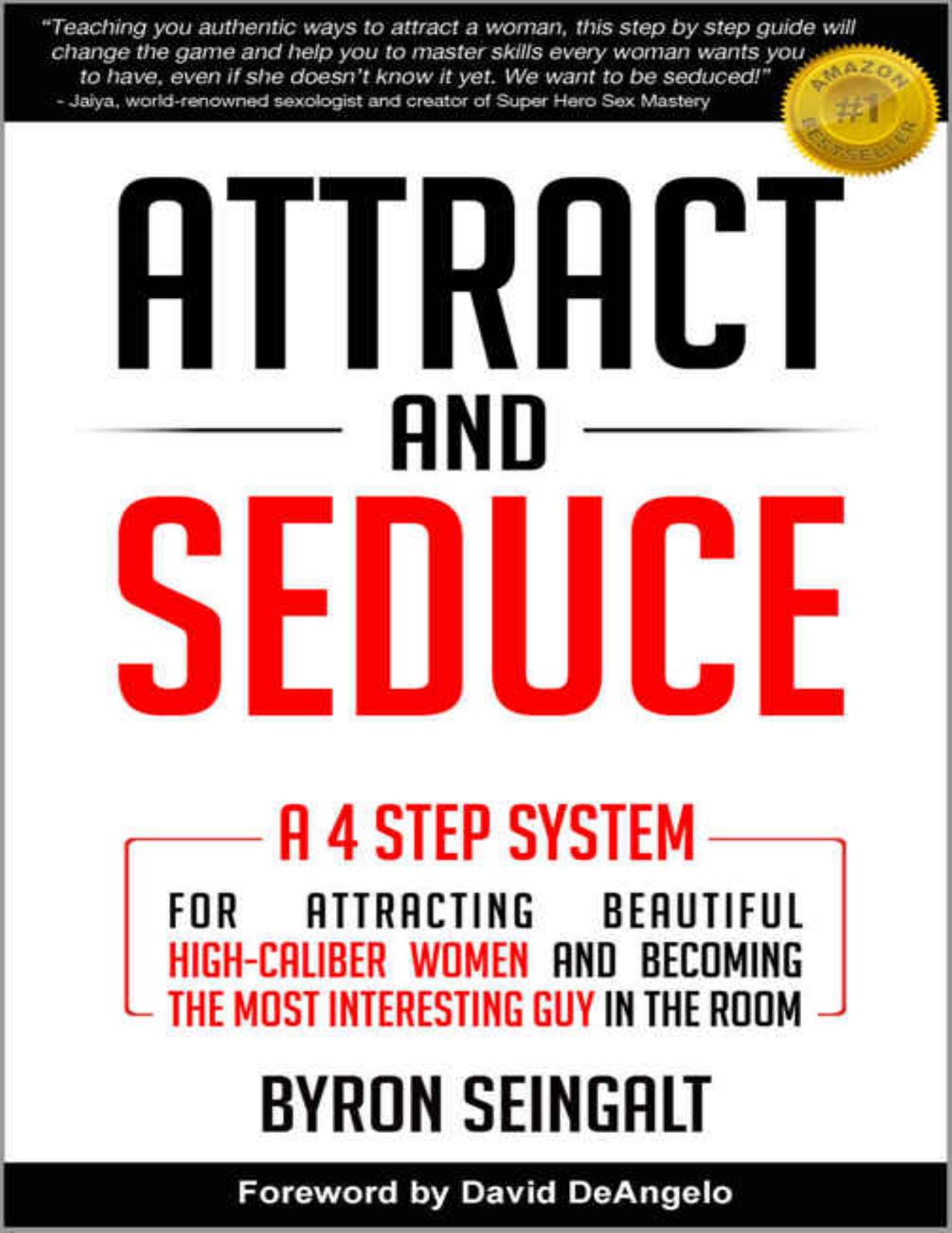 Attract and Seduce: A 4-Step System For Attracting Beautiful High-Caliber Women and Becoming The Most Interesting Guy In The Room (Attraction and Seduction For Men and Women) by Byron Seingalt