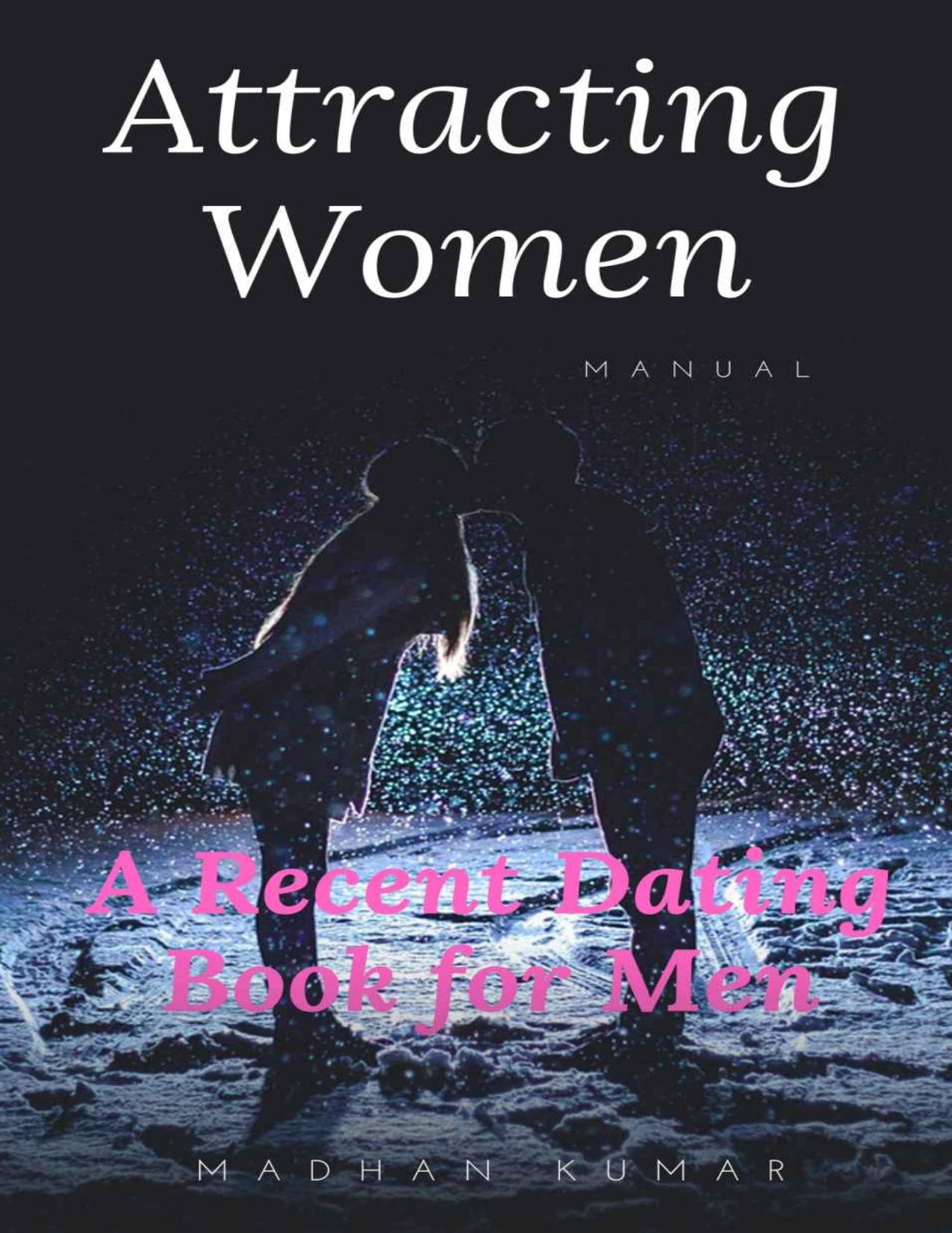 Attracting Women Manual: A Recent Dating Book for Men by MADHAN KUMAR
