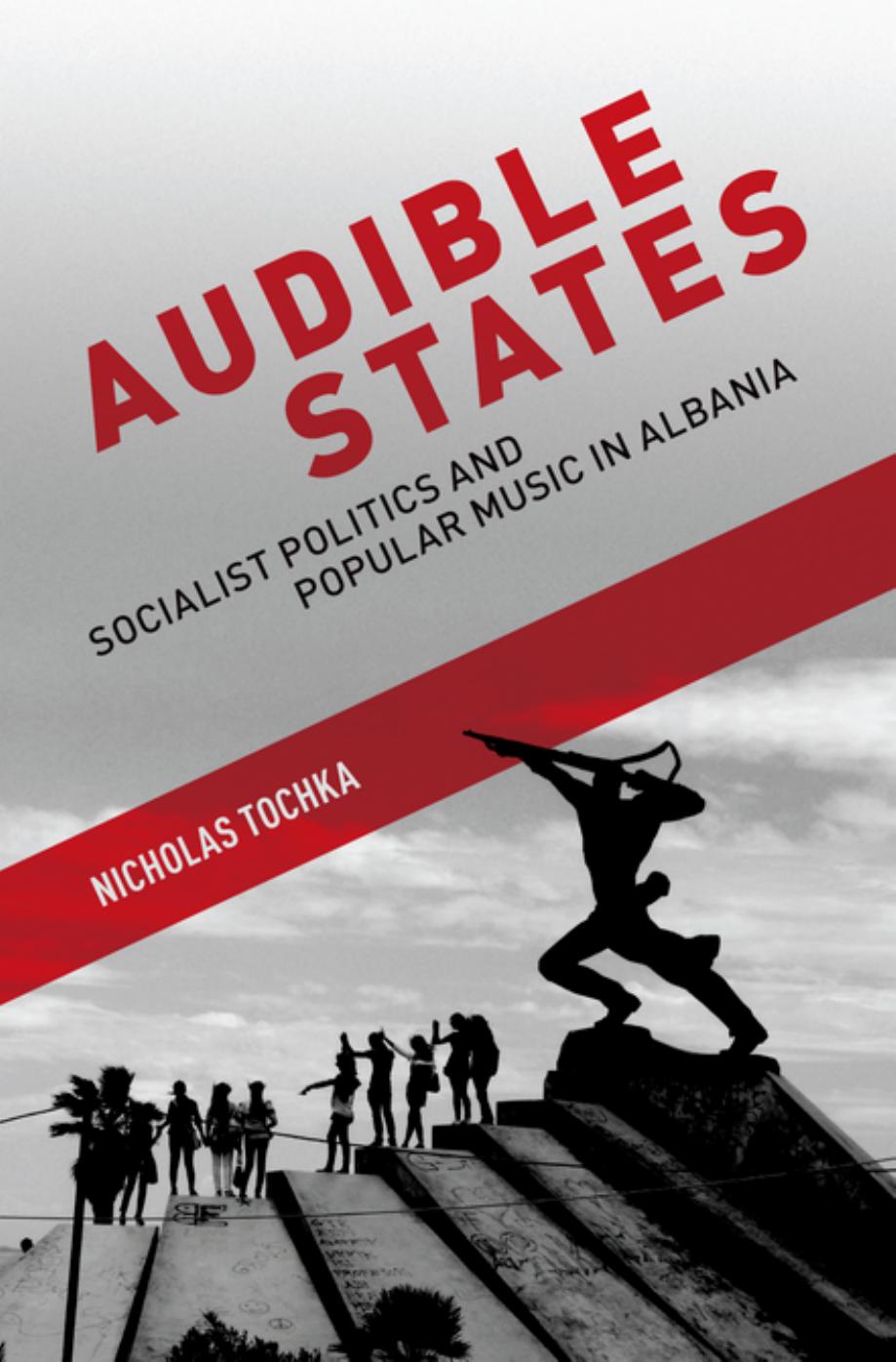 Audible States: Socialist Politics and Popular Music in Albania by Nicholas Tochka