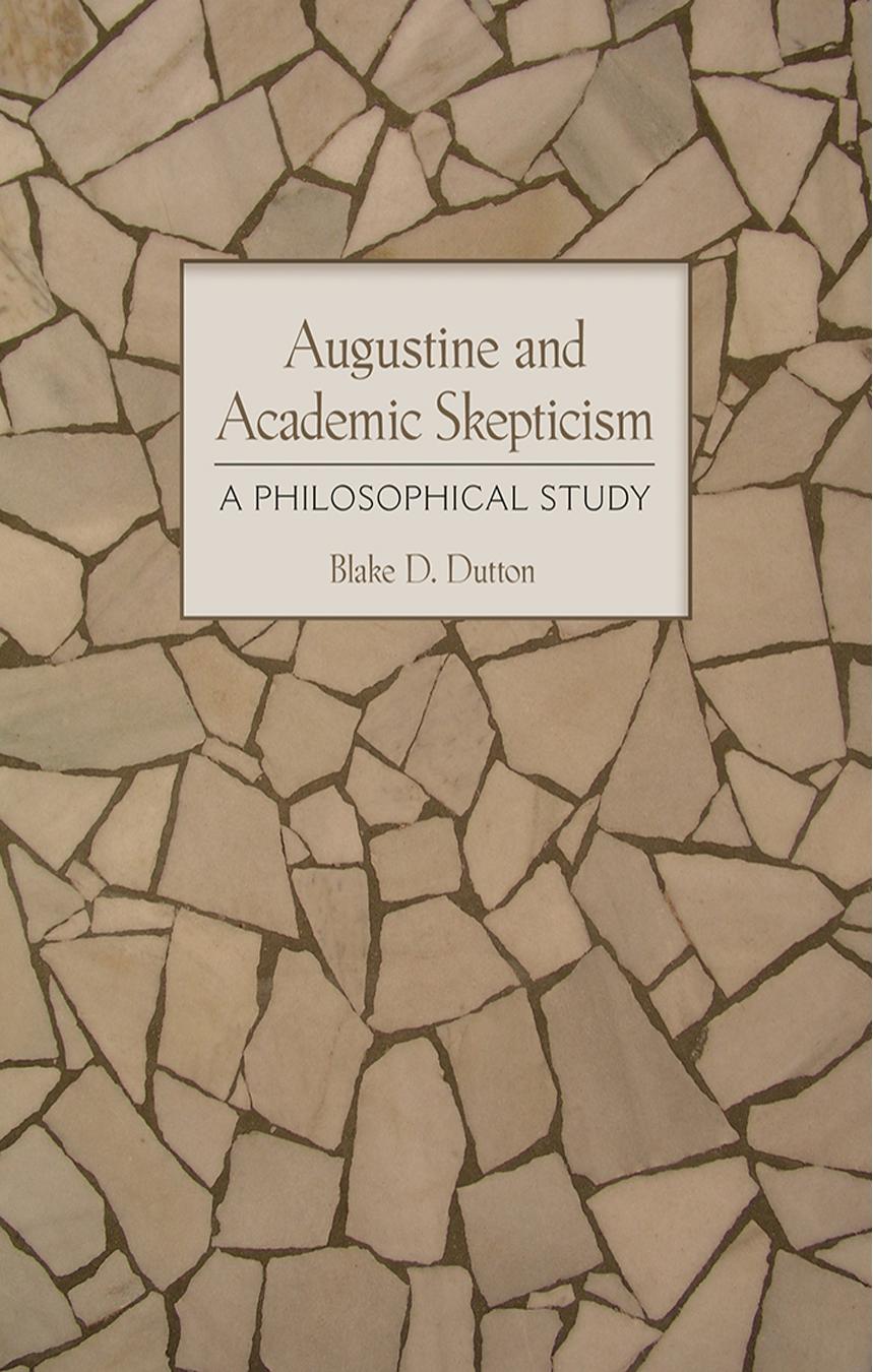 Augustine and Academic Skepticism: A Philosophical Study by by Blake D. Dutton
