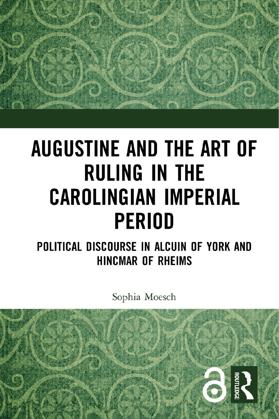Augustine and the Art of Ruling in the Carolingian Imperial Period: Political Discourse in Alcuin of York and Hincmar of Rheims by Sophia Moesch