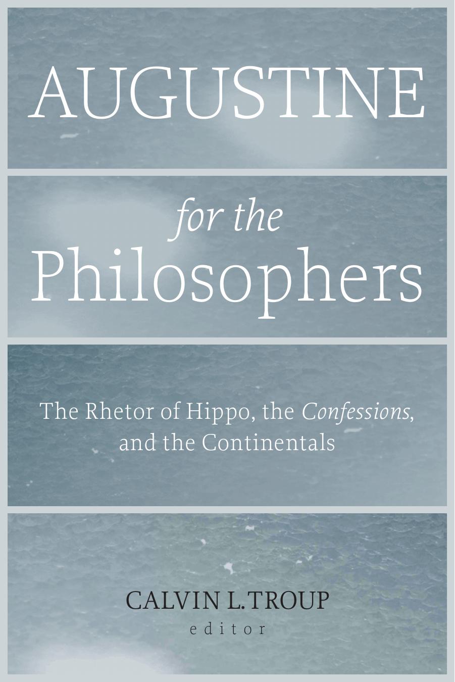 Augustine for the Philosophers: The Rhetor of Hippo, the Confessions, and the Continentals by Unknow