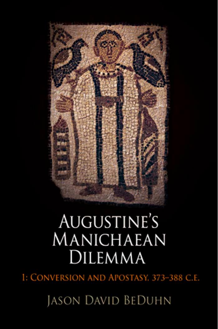Augustine's Manichaean Dilemma, Volume 1: Conversion and Apostasy, 373-388 C.E. by By Jason David BeDuhn