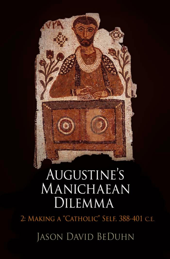Augustine's Manichaean Dilemma, Volume 2: Making a "Catholic" Self, 388-401 C.E. by By Jason David BeDuhn