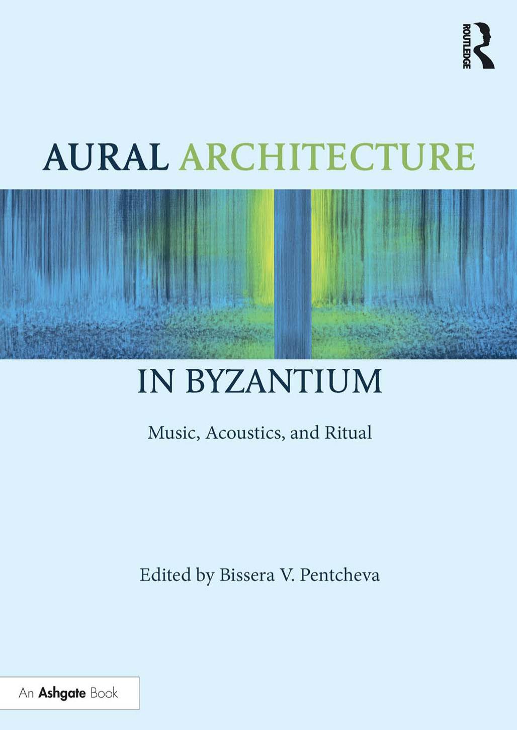 Aural Architecture in Byzantium: Music, Acoustics, and Ritual by Bissera V. Pentcheva (ed.)