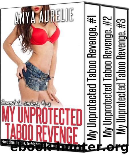 Aurelie, Anya - [My Bareback Taboo Revenge 01-03] - My Unprotected Taboo Revenge- Complete Series by Anya Aurelie