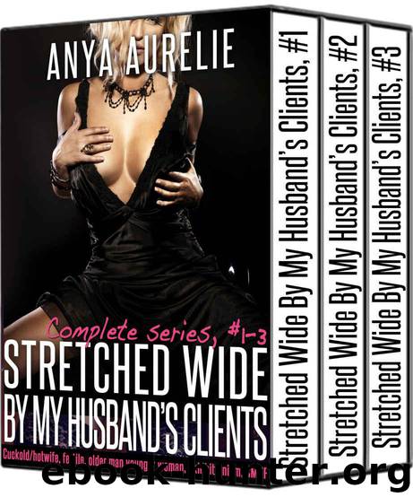 Aurelie, Anya - [Stretched Wide By My Husband's Clients 01-03] - Stretched Wide By My Husband's Clients - Complete Series by Anya Aurelie