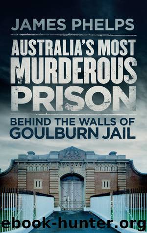 Australia's Most Murderous Prison: Behind the Walls of Goulburn Jail by Phelps James