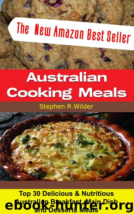 Australian Cooking Meals: Top 30 Australian Healthy And Tasty Breakfast Meals, Main Dish And Desserts Meals by Stephen R. Wilder