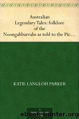 Australian Legendary Tales: folklore of the Noongahburrahs as told to the Piccaninnies by Katie Langloh Parker