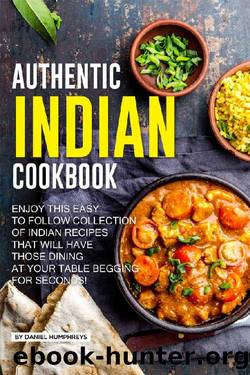 Authentic Indian Cookbook: Enjoy this Easy to Follow Collection of Indian Recipes that Will Have Those Dining at Your Table Begging for Seconds! by Daniel Humphreys