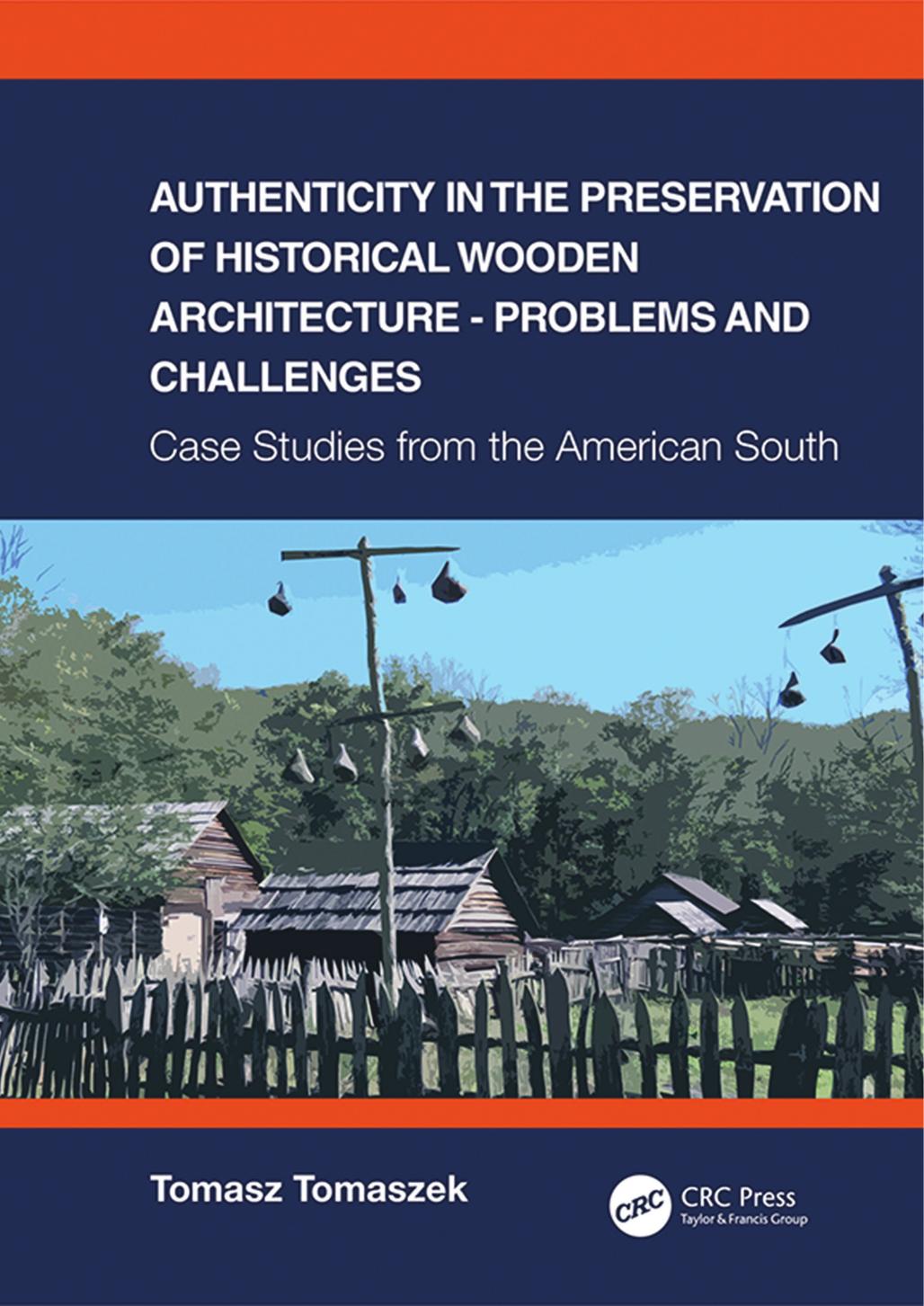 Authenticity in preservation of Historical Wooden Architecture - Problems and Challenges; Case Studies from the American South; First Edition by Tomasz Tomaszek