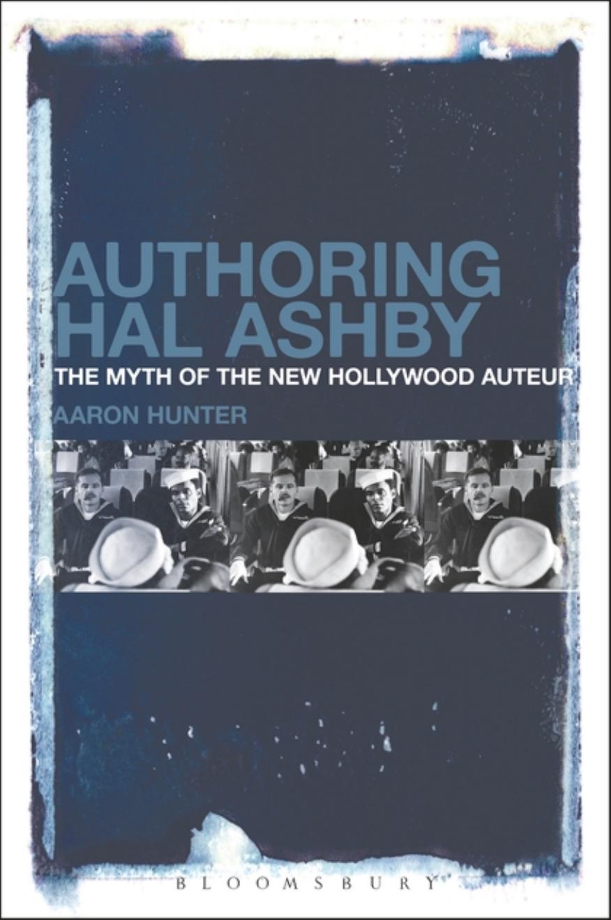 Authoring Hal Ashby: The Myth of the New Hollywood Auteur by Aaron Hunter