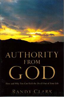 Authority From God: How and Why You Can Kick the Devil Out of Your Life by Randy Clark