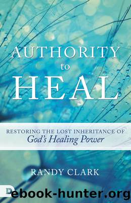 Authority to Heal: Restoring the Lost Inheritance of God's Healing Power by Randy Clark