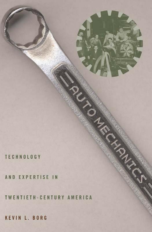 Auto Mechanics: Technology and Expertise in Twentieth-Century America (Studies in Industry and Society) by Kevin L. Borg