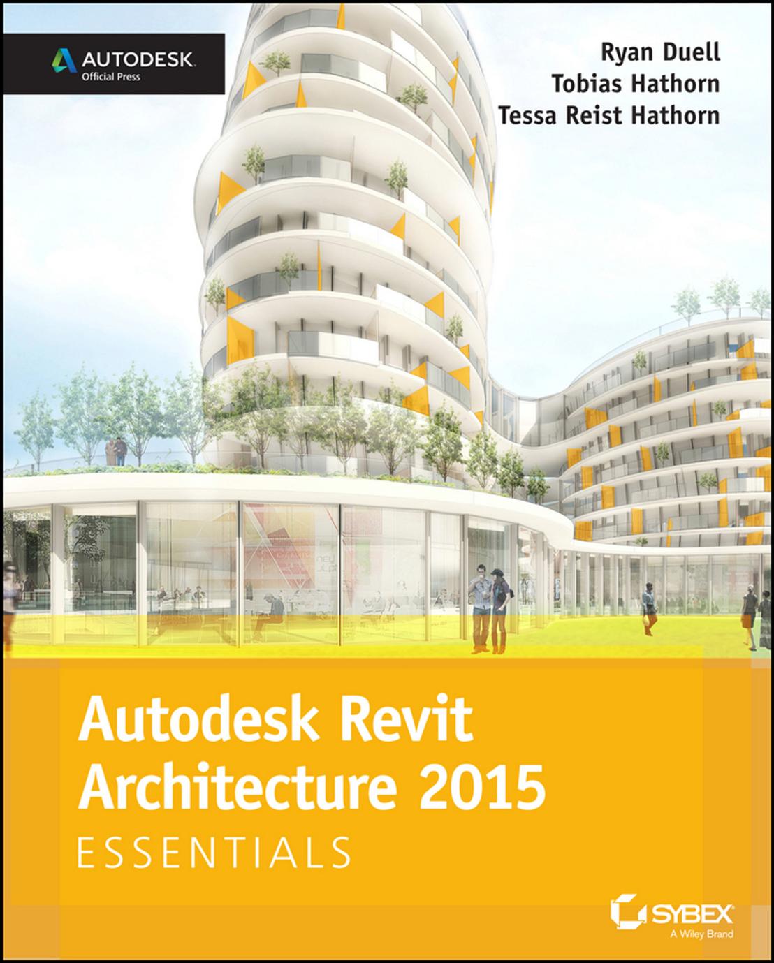 Autodesk Revit Architecture 2015 Essentials: Autodesk Official Press by Ryan Duell Tobias Hathorn Tessa Reist Hathorn