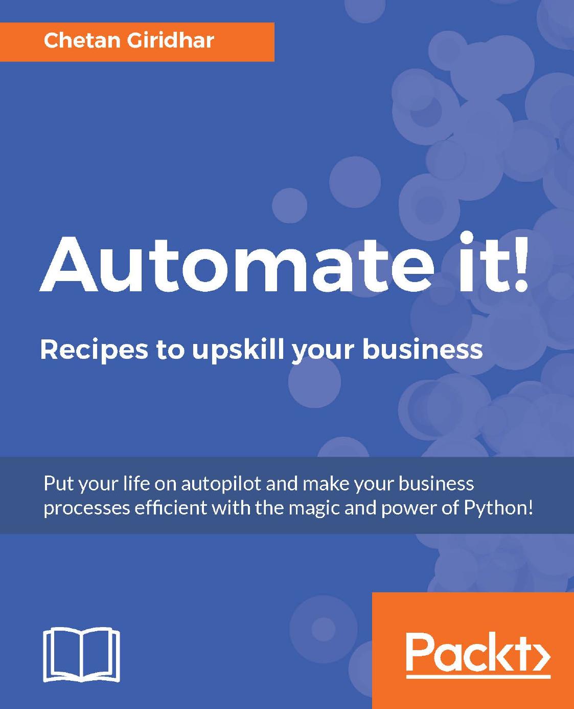 Automate it!: recipes to upskill your business: put your life on autopilot and make your business processes efficient with the magic and power of Python by Giridhar Chetan