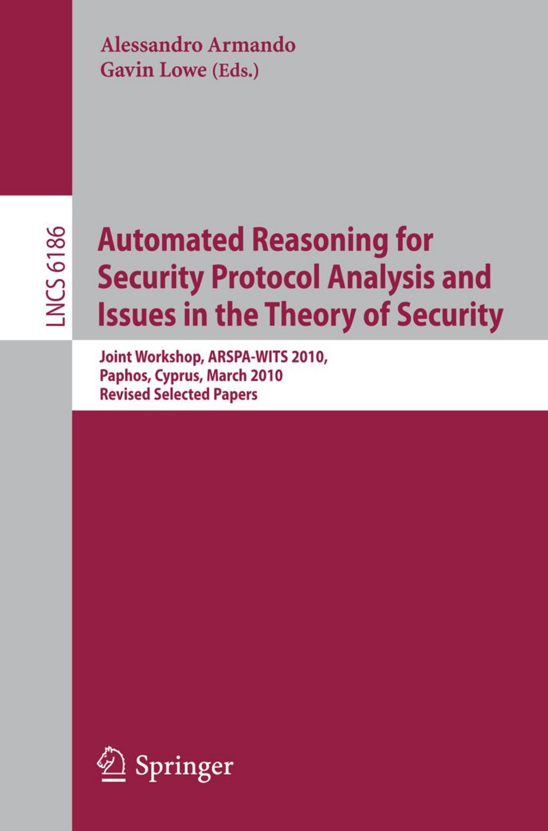 Automated Reasoning for Security Protocol Analysis and Issues in the Theory of Security: Joint Workshop, ARSPA-WITS 2010, Paphos, Cyprus,March 27-28, 2010. Revised Selected Papers by Flemming Nielson Han Gao (auth.) Alessandro Armando Gavin Lowe (eds.)