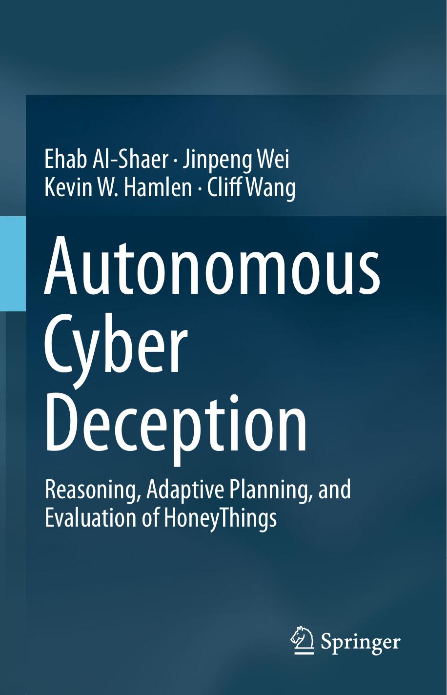 Autonomous Cyber Deception: Reasoning, Adaptive Planning, and Evaluation of HoneyThings by Ehab Al-Shaer Jinpeng Wei Kevin W. Hamlen Cliff Wang