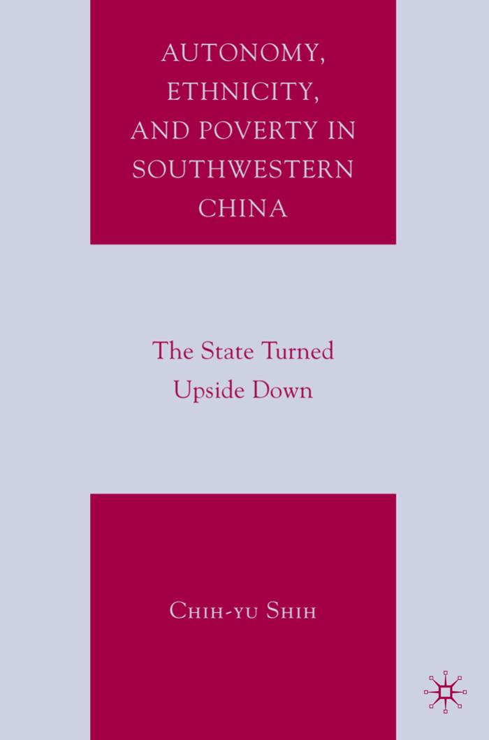 Autonomy, Ethnicity, and Poverty in Southwestern China: The State Turned Upside Down by Chih-yu Shih