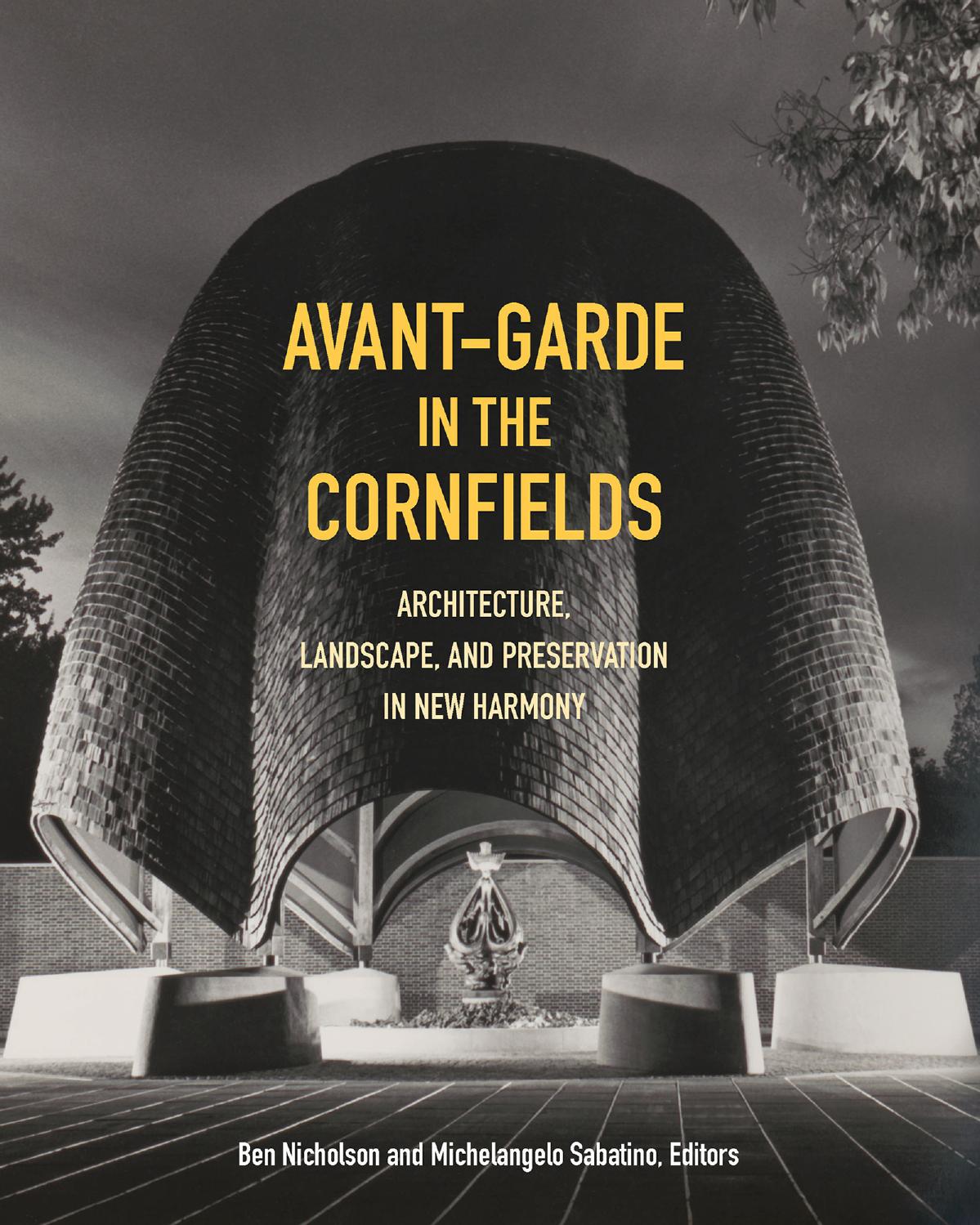 Avant-Garde in the Cornfields: Architecture, Landscape, and Preservation in New Harmony by Michelangelo Sabatino; Ben Nicholson