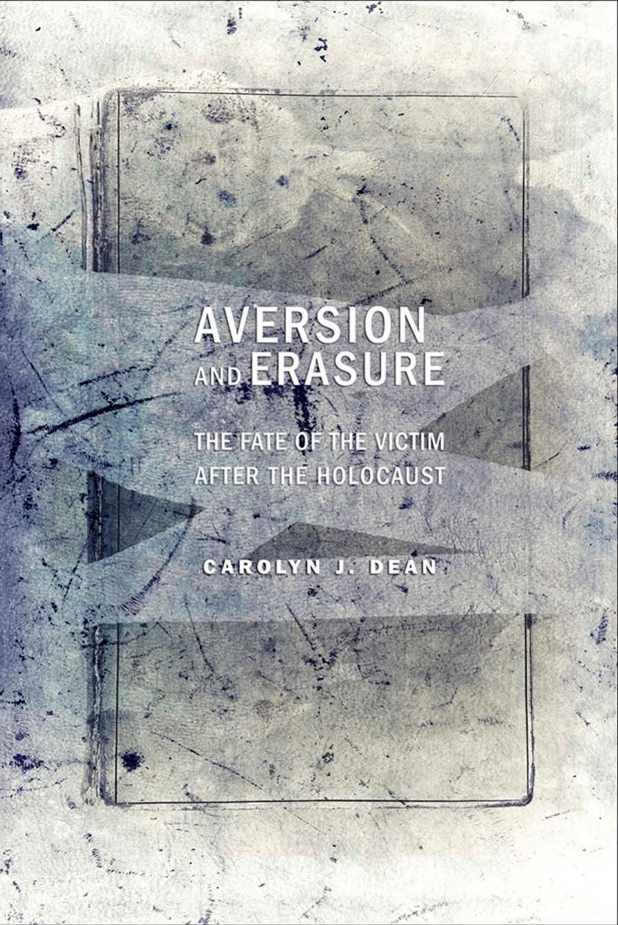 Aversion and Erasure: The Fate of the Victim After the Holocaust by Carolyn J. Dean