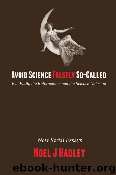 Avoid Science Falsely So-Called: Flat Earth, the Reformation, and the Science Delusion by Noel J. Hadley