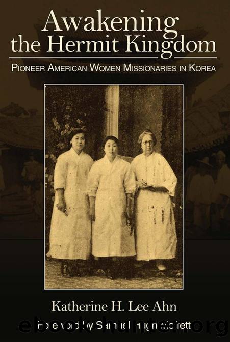 Awakening the Hermit Kingdom : Pioneer American Women Missionaries in Korea by Katherine H. Lee Ahn