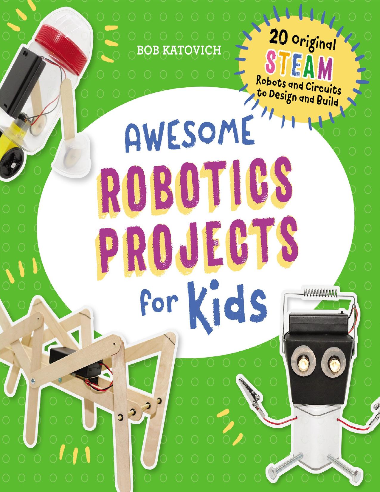 Awesome Robotics Projects for Kids: 20 Original STEAM Robots and Circuits to Design and Build (Awesome STEAM Activities for Kids) by Katovich Bob