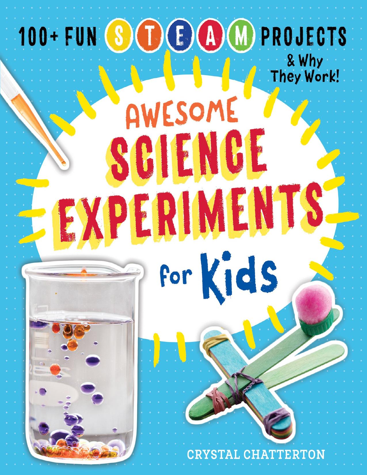 Awesome Science Experiments for Kids: 100+ Fun STEAM Projects and Why They Work by Crystal Chatterton