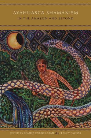 Ayahuasca shamanism in the Amazon and beyond by Beatriz Caiuby Labate Clancy Cavnar