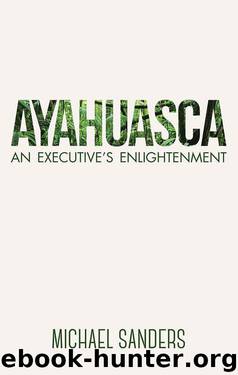 Ayahuasca: An Executive's Enlightenment by Michael Sanders