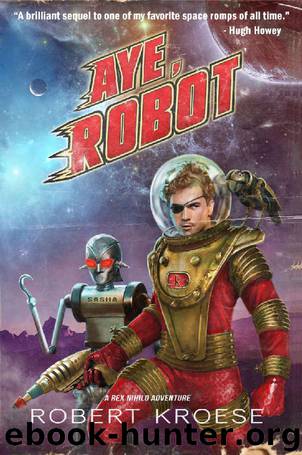 Aye, Robot (A Rex Nihilo Adventure) (Starship Grifters Book 2) by Robert Kroese