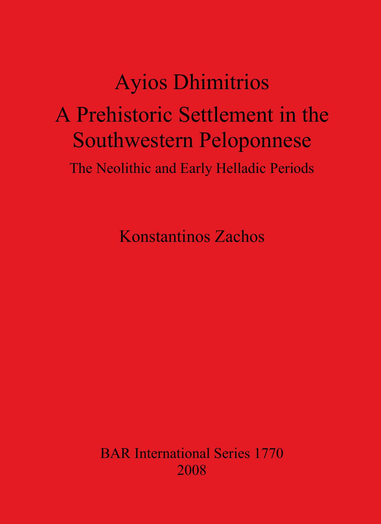 Ayios Dhimitrios: A Prehistoric Settlement in the Southwestern Peloponnese: The Neolithic and Early Helladic Periods by Konstantinos Zachos
