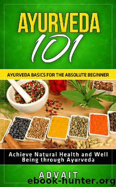 Ayurveda 101: Ayurveda Basics for The Absolute Beginner [Achieve Natural Health and Well Being through Ayurveda] by Advait