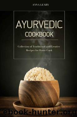 Ayurvedic Cookbook: Collection of Traditional and Creative Recipes for Home Cook by Anna Leary