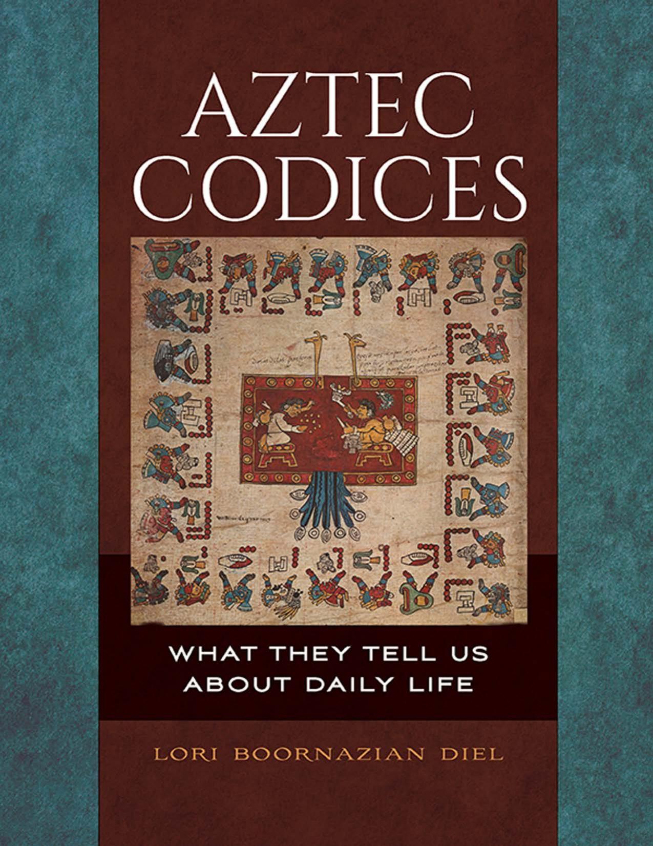 Aztec Codices: What They Tell Us About Daily Life by Diel Lori Boornazian;