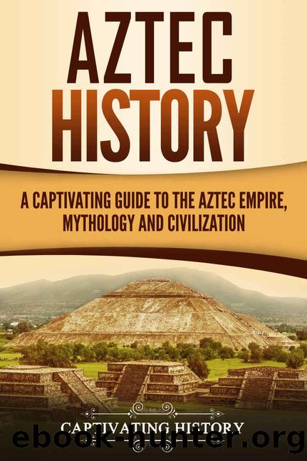 Aztec History: A Captivating Guide to the Aztec Empire, Mythology, and Civilization by Captivating History