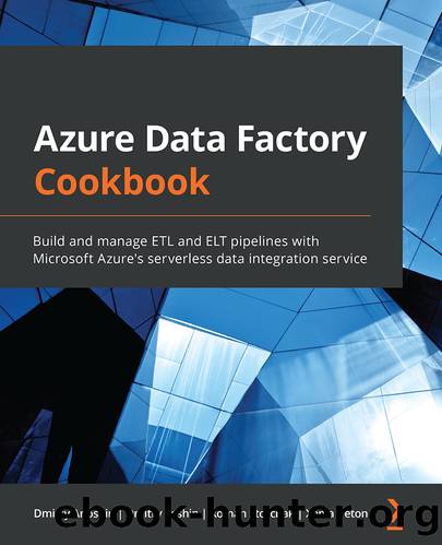 Azure Data Factory Cookbook by Dmitry Anoshin Dmitry Foshin Roman Storchak and Xenia Ireton