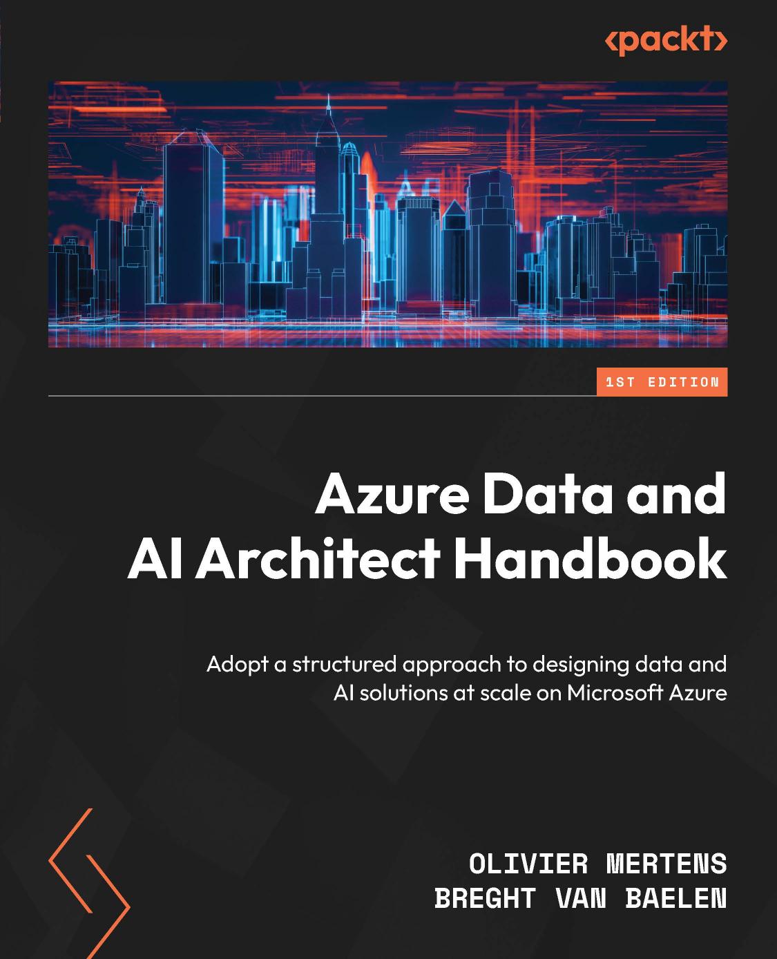 Azure Data and AI Architect Handbook: Adopt a structured approach to designing data and AI solutions at scale [Team-IRA] by Olivier Mertens Breght Van Baelen