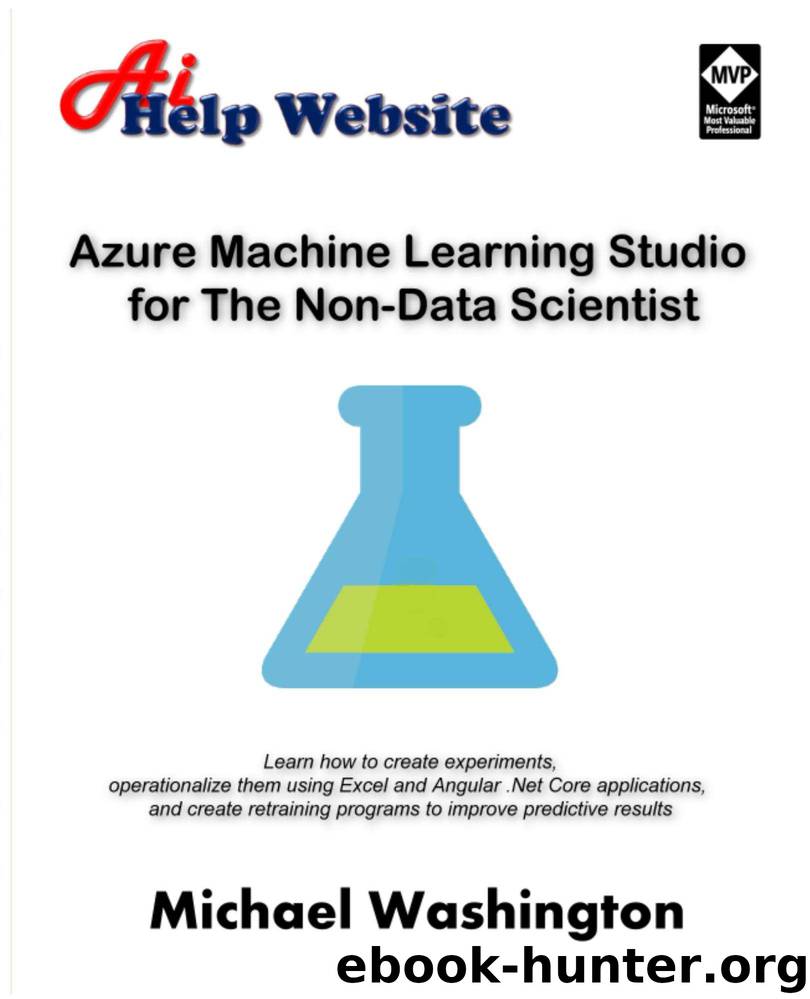 Azure Machine Learning Studio for The Non-Data Scientist: Learn how to create experiments, operationalize them using Excel and Angular .Net Core applications, and create retraining programs by Michael Washington