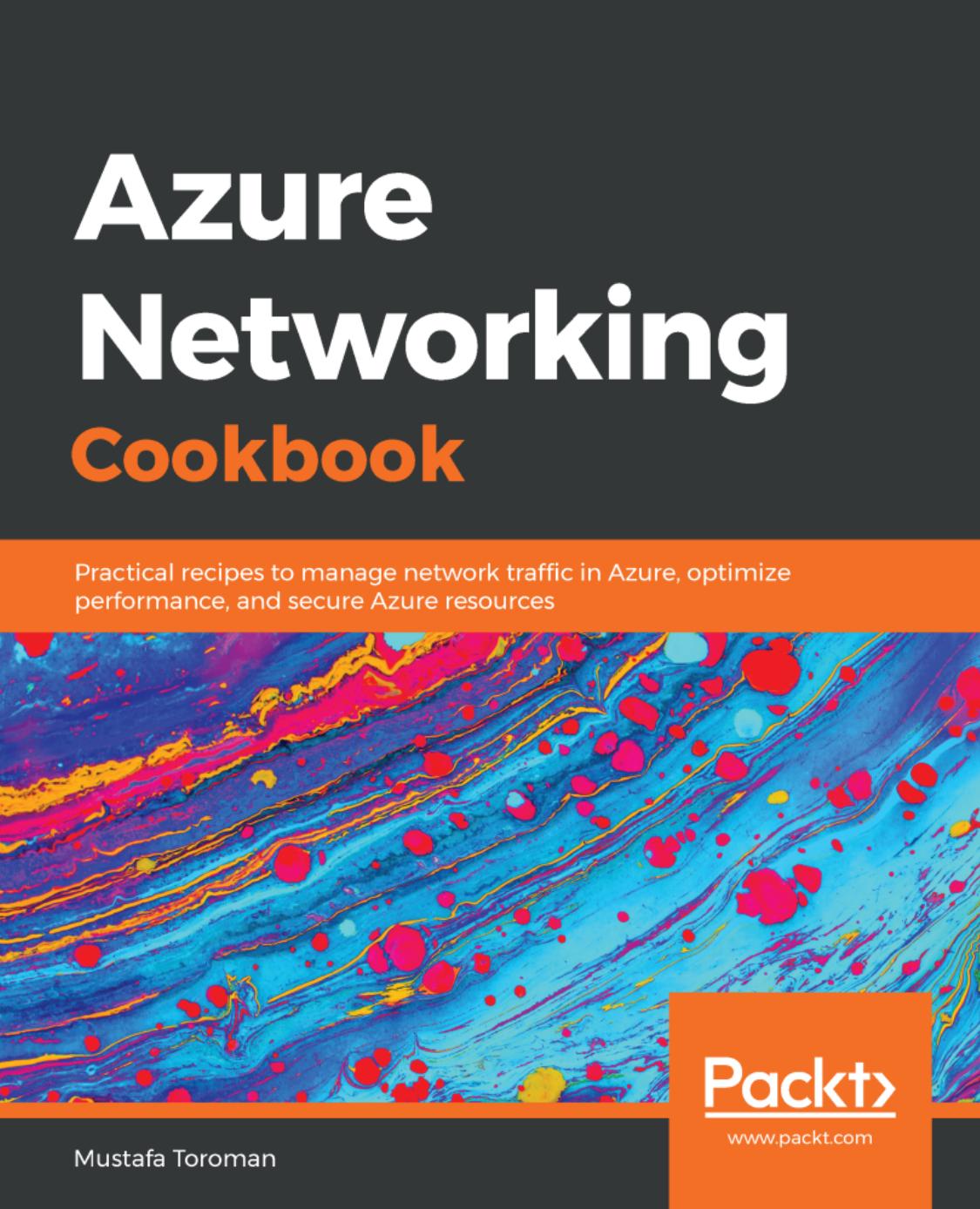 Azure Networking Cookbook: Practical recipes to manage network traffic in Azure, optimize performance, and secure Azure resources by Mustafa Toroman