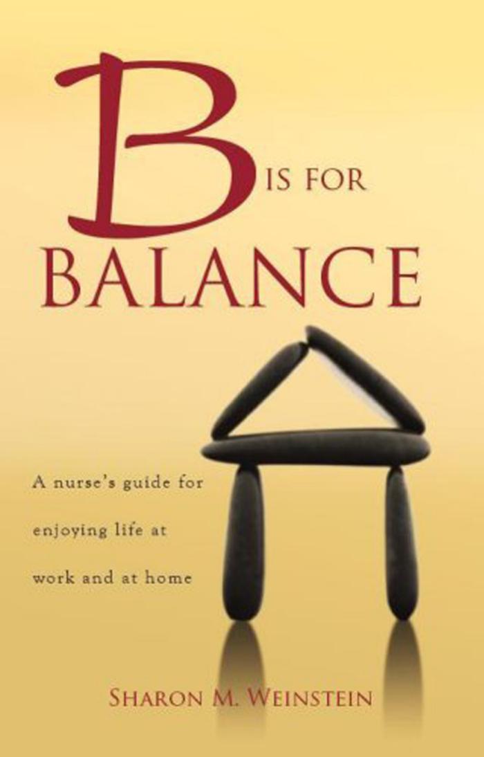 B Is for Balance: A Nurse's Guide for Enjoying Life at Work and at Home by Sharon Weinstein