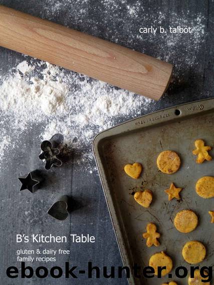 B's Kitchen Table: Gluten & Dairy Free Family Recipes by Carly Talbot