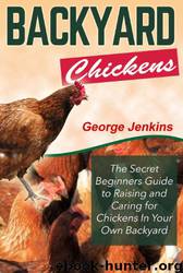 BACKYARD CHICKENS: The Secret Beginners Guide to Raising and Caring for Chickens in Your Own Backyard by George Jenkins & Backyard Chickens