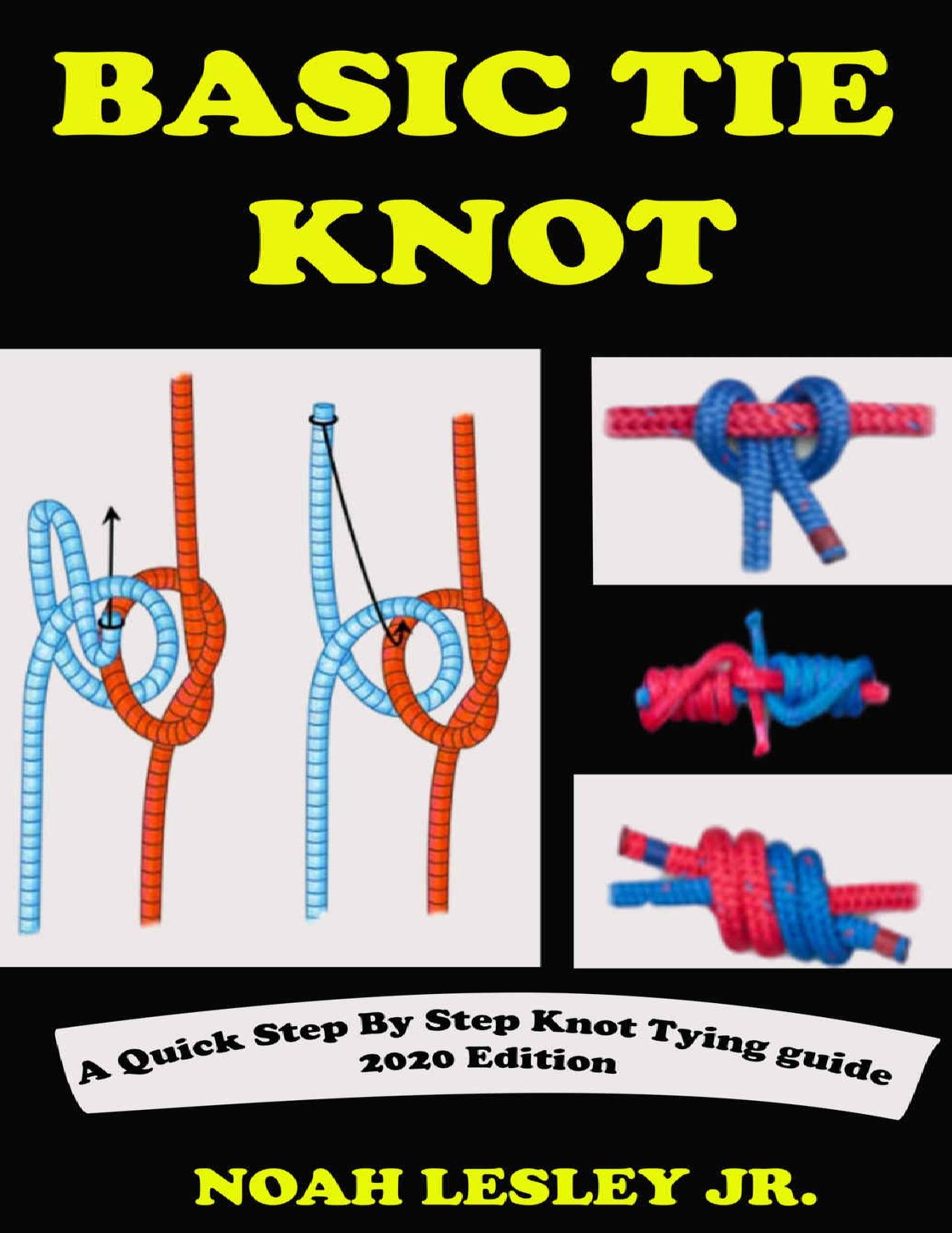 BASIC TIE KNOT: A Complete Step By Step Knot Tying Picture Guide With Survival Roping Techniques And Manual For Sailors, Fishermen. With Practical Instructions On Knotting Kits by NOAH LESLEY JR