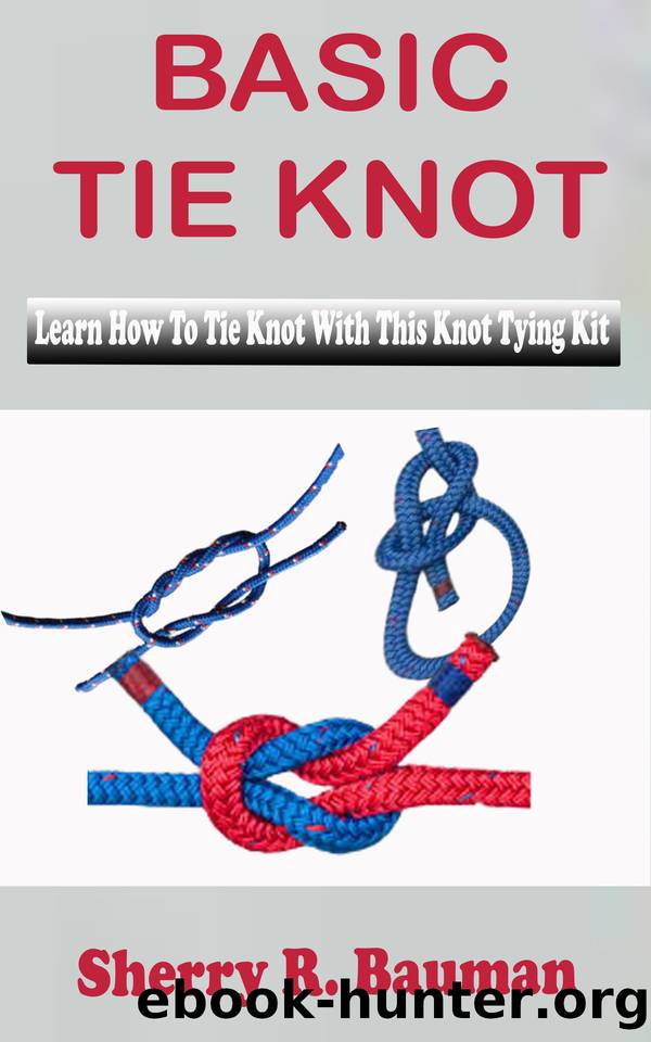 BASIC TIE KNOT: Learn Steps On How To Tie Knot With This Knot Tying Kit For Learning Basic And Easy Instructions On Making Single Knot With Over 25 Types Of Knotting In This Manual For Beginners by Bauman Sherry R