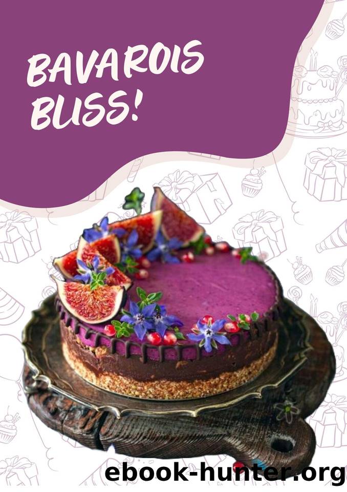 BAVAROIS BLISS: A SYMPHONY OF CREAMY DELIGHTS: Elevate Your Dessert Game with 50 Irresistible Bavarois Creations (FRENCH DESSERTS AND TREATS) by C.A GILBERT